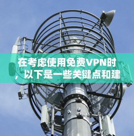 在考虑使用免费VPN时，以下是一些关键点和建议