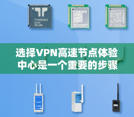 选择VPN高速节点体验中心是一个重要的步骤,以优化你的网络连接体验。以下是一个逐步的建议指南,帮助你做出最佳选择