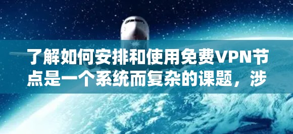 了解如何安排和使用免费VPN节点是一个系统而复杂的课题，涉及多个关键领域。以下是对这一问题的详细总结和分步说明
