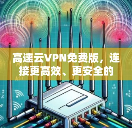 高速云VPN免费版，连接更高效、更安全的云世界