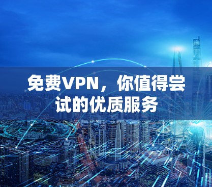 免费VPN，你值得尝试的优质服务