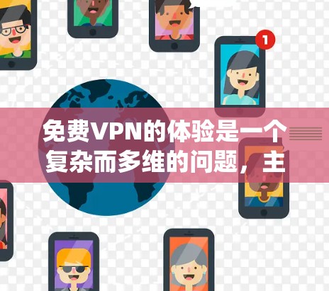 免费VPN的体验是一个复杂而多维的问题，主要取决于用户的选择和需求。以下是一个系统性、全面的总结，帮助用户更好地了解免费VPN的特点、功能以及如何选择适合自己的服务