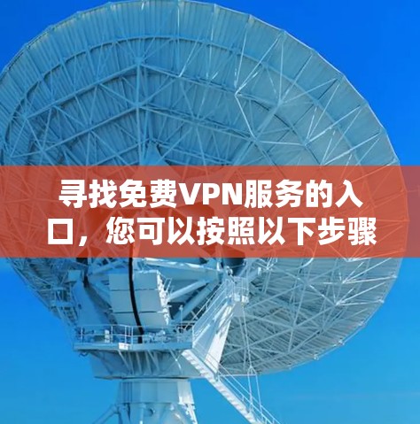 寻找免费VPN服务的入口,您可以按照以下步骤进行 寻找免费VPN服务的入口,您可以按照以下步骤进行