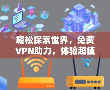 轻松探索世界,免费VPN助力,体验超值