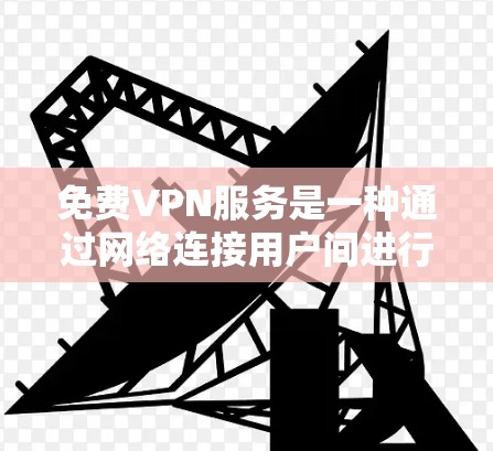 免费VPN服务是一种通过网络连接用户间进行视频通话或在线聊天的手段,通常提供免费的访问。以下是使用免费VPN服务的详细指南