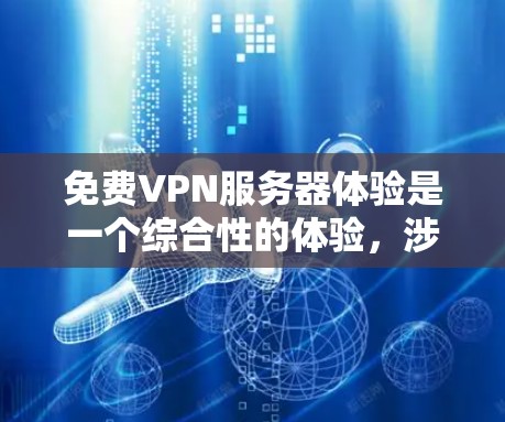 免费VPN服务器体验是一个综合性的体验,涉及多个方面,包括安全性、连接速度、界面操作、预算要求以及用户体验。以下是对这个体验的详细分析和建议 免费VPN服务器体验是一个综合性的体验,涉及多个方面,包括安全性、连接速度、界面操作、预算要求以及用户体验。以下是对这个体验的详细分析和建议