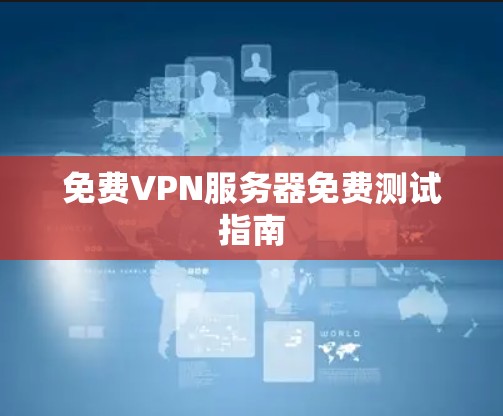 免费VPN服务器免费测试指南