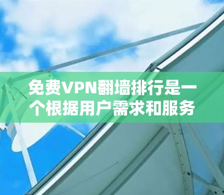 免费VPN翻墙排行是一个根据用户需求和服务特点进行排序的列表,以下是一些主要的VPN服务及其特点 免费VPN翻墙排行是一个根据用户需求和服务特点进行排序的列表,以下是一些主要的VPN服务及其特点