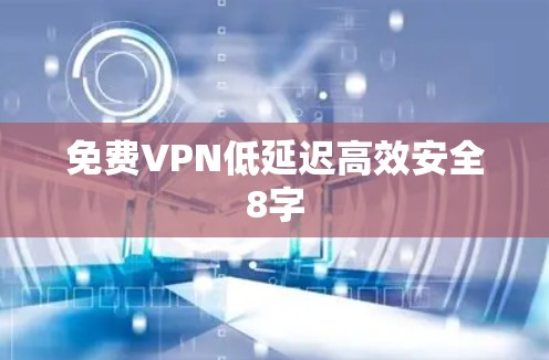免费VPN低延迟高效安全8字