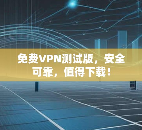 免费VPN测试版,安全可靠,值得下载! 免费VPN测试版,安全可靠,值得下载!