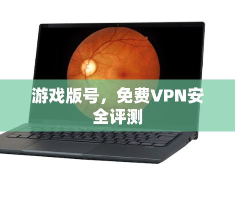 游戏版号,免费VPN安全评测 游戏版号,免费VPN安全评测
