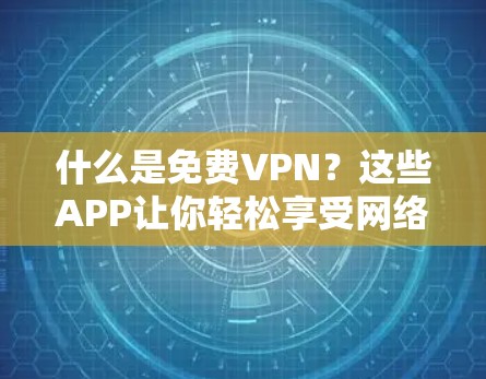 什么是免费VPN?这些APP让你轻松享受网络乐趣 什么是免费VPN?这些APP让你轻松享受网络乐趣