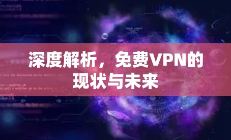 深度解析,免费VPN的现状与未来 深度解析,免费VPN的现状与未来