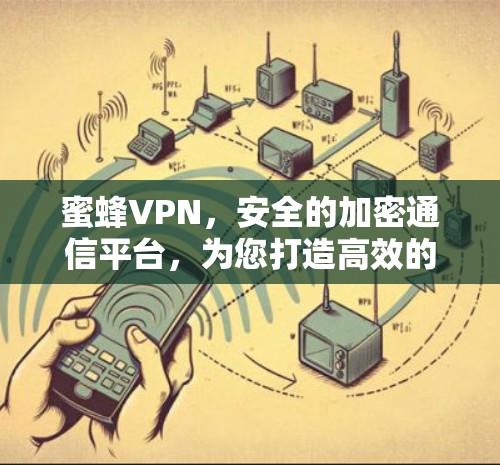 蜜蜂VPN，安全的加密通信平台，为您打造高效的数据传输解决方案