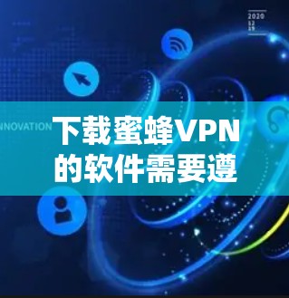 下载蜜蜂VPN的软件需要遵循以下步骤和注意事项 下载蜜蜂VPN的软件需要遵循以下步骤和注意事项