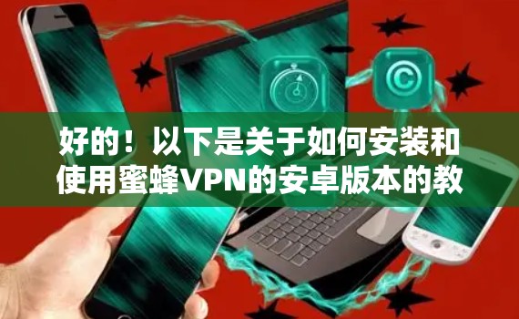 好的!以下是关于如何安装和使用蜜蜂VPN的安卓版本的教程 好的!以下是关于如何安装和使用蜜蜂VPN的安卓版本的教程