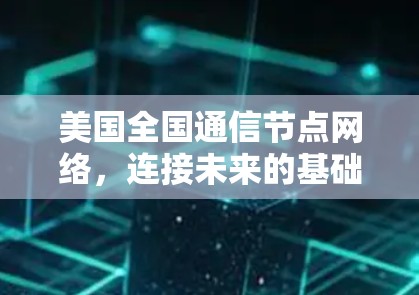 美国全国通信节点网络,连接未来的基础设施 美国全国通信节点网络,连接未来的基础设施