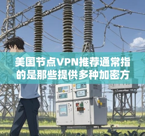 美国节点VPN推荐通常指的是那些提供多种加密方式和安全措施的VPN服务。以下是一些常见的美国节点VPN推荐 美国节点VPN推荐通常指的是那些提供多种加密方式和安全措施的VPN服务。以下是一些常见的美国节点VPN推荐