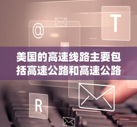 美国的高速线路主要包括高速公路和高速公路连接城市之间的 highways。以下是一些主要的高速线路