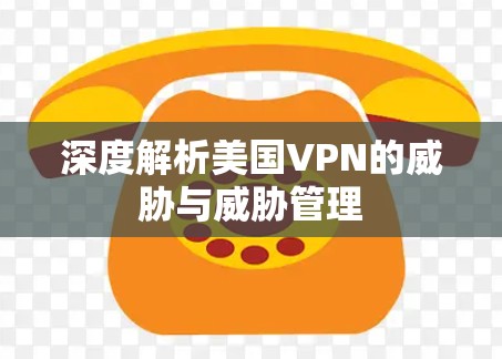 深度解析美国VPN的威胁与威胁管理