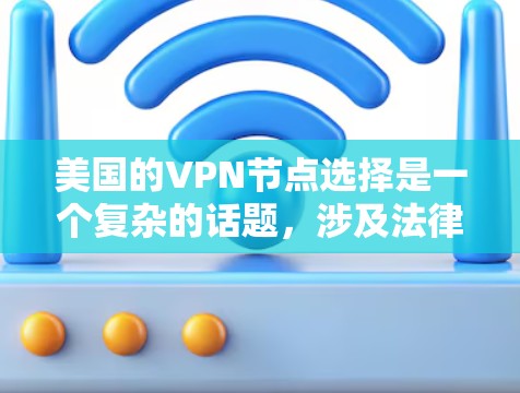美国的VPN节点选择是一个复杂的话题，涉及法律、伦理、网络安全和隐私保护等多个方面。以下是一些关键点和选择建议，帮助您更好地理解美国VPN节点的选择