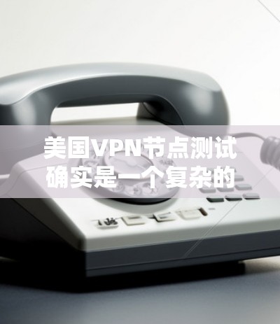 美国VPN节点测试确实是一个复杂的议题,涉及国家安全、技术安全以及国际法等多个方面。以下是一些关键点和背景信息 美国VPN节点测试确实是一个复杂的议题,涉及国家安全、技术安全以及国际法等多个方面。以下是一些关键点和背景信息