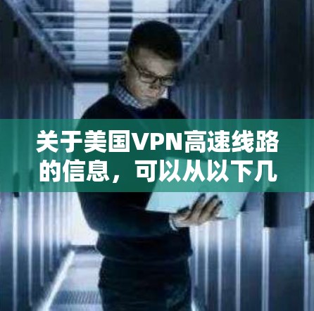 关于美国VPN高速线路的信息，可以从以下几个方面进行了解