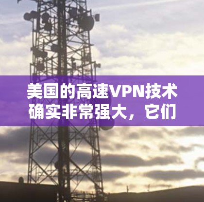 美国的高速VPN技术确实非常强大，它们利用了先进的加密技术和网络密钥，使得普通用户难以追踪和截获目标的网络流量。以下是关于美国高速VPN的一些关键点