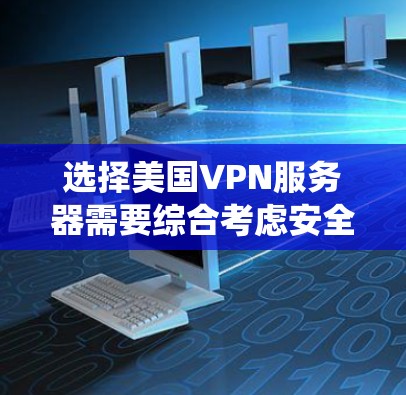 选择美国VPN服务器需要综合考虑安全、合规性和策略性。以下是一个系统化的指南，帮助您高效地进行选择