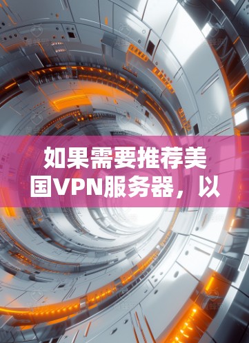 如果需要推荐美国VPN服务器，以下是一些可靠且被广泛使用的服务，它们提供专业级的安全性，满足用户的VPN需求