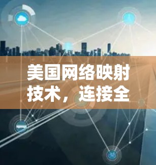 美国网络映射技术,连接全球的高效网络基础设施 美国网络映射技术,连接全球的高效网络基础设施