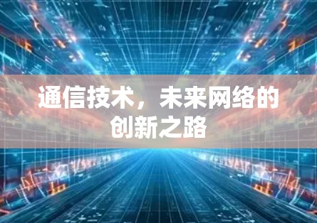 通信技术，未来网络的创新之路