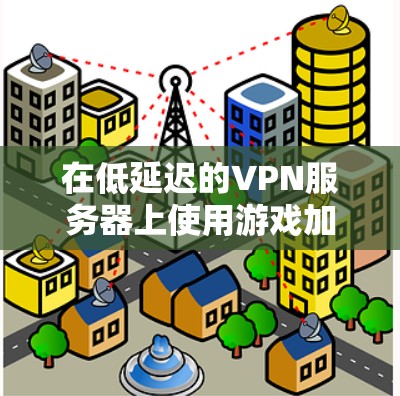 在低延迟的VPN服务器上使用游戏加速软件,可以有效减少延迟,缩短加载时间,使游戏运行更流畅。以下是一些推荐的软件和方法,帮助您在低延迟服务器上快速加载游戏 在低延迟的VPN服务器上使用游戏加速软件,可以有效减少延迟,缩短加载时间,使游戏运行更流畅。以下是一些推荐的软件和方法,帮助您在低延迟服务器上快速加载游戏