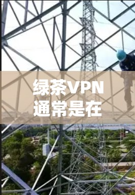 绿茶VPN通常是在苹果设备上支持的，但具体是否会有专门的版本，这取决于公司的开发策略和产品发布。如果您指的是在苹果设备上使用绿茶VPN，通常可以通过以下步骤进行