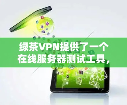 绿茶VPN提供了一个在线服务器测试工具，可以帮助你了解服务器的连接速度和稳定性。以下是关于如何测试和优化服务器的步骤和建议
