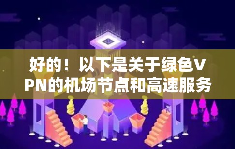 好的！以下是关于绿色VPN的机场节点和高速服务器的推荐