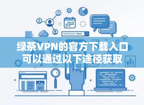 绿茶VPN的官方下载入口可以通过以下途径获取 绿茶VPN的官方下载入口可以通过以下途径获取