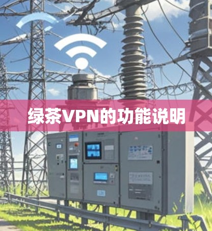 绿茶VPN的功能说明 绿茶VPN的功能说明
