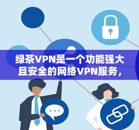 绿茶VPN是一个功能强大且安全的网络VPN服务,旨在保护用户个人信息并提供丰富的网络访问选项。以下是一个详细的使用步骤指南,帮助您安全地使用绿茶VPN 绿茶VPN是一个功能强大且安全的网络VPN服务,旨在保护用户个人信息并提供丰富的网络访问选项。以下是一个详细的使用步骤指南,帮助您安全地使用绿茶VPN