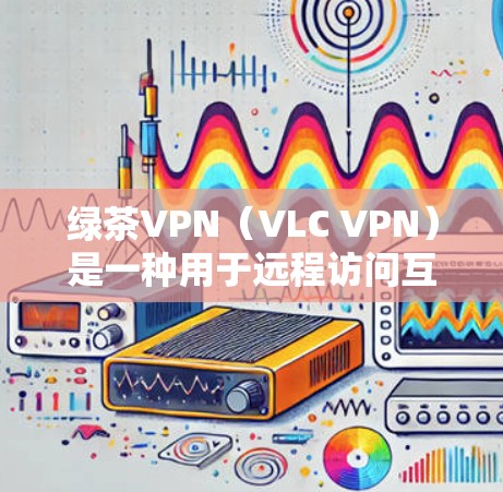 绿茶VPN(VLC VPN)是一种用于远程访问互联网并保护数据的软件,通常通过虚拟网络(VPN)来实现。以下是使用绿茶VPN电脑的步骤和注意事项 绿茶VPN(VLC VPN)是一种用于远程访问互联网并保护数据的软件,通常通过虚拟网络(VPN)来实现。以下是使用绿茶VPN电脑的步骤和注意事项