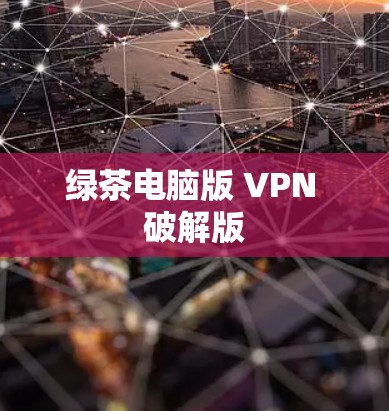 绿茶电脑版 VPN 破解版 绿茶电脑版 VPN 破解版
