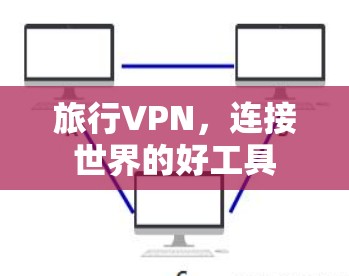 旅行VPN,连接世界的好工具 旅行VPN,连接世界的好工具