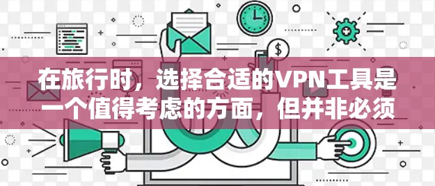 在旅行时,选择合适的VPN工具是一个值得考虑的方面,但并非必须。以下是对旅行VPN工具的详细分析和建议 在旅行时,选择合适的VPN工具是一个值得考虑的方面,但并非必须。以下是对旅行VPN工具的详细分析和建议