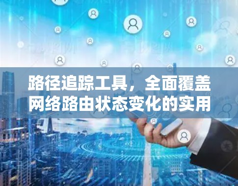 路径追踪工具,全面覆盖网络路由状态变化的实用工具 路径追踪工具,全面覆盖网络路由状态变化的实用工具