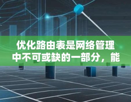优化路由表是网络管理中不可或缺的一部分,能够提高网络的效率和性能。以下是一步步的优化方法 优化路由表是网络管理中不可或缺的一部分,能够提高网络的效率和性能。以下是一步步的优化方法