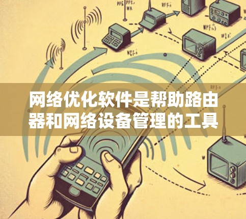 网络优化软件是帮助路由器和网络设备管理的工具,通过调整设置以提高网络效率和安全性。以下是详细的网络优化软件介绍 网络优化软件是帮助路由器和网络设备管理的工具,通过调整设置以提高网络效率和安全性。以下是详细的网络优化软件介绍