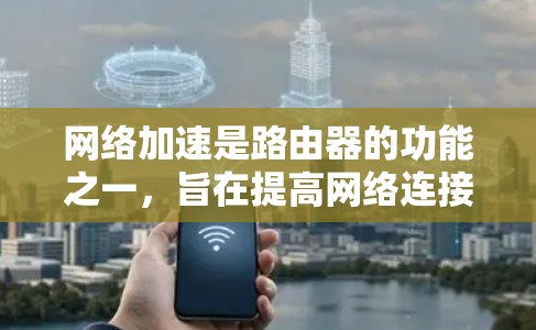 网络加速是路由器的功能之一,旨在提高网络连接的性能和响应速度。以下是详细的网络加速实现步骤 网络加速是路由器的功能之一,旨在提高网络连接的性能和响应速度。以下是详细的网络加速实现步骤