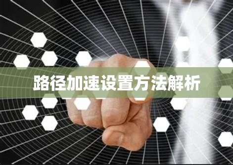 路径加速设置方法解析 路径加速设置方法解析