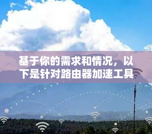 基于你的需求和情况,以下是针对路由器加速工具的建议和推荐 基于你的需求和情况,以下是针对路由器加速工具的建议和推荐