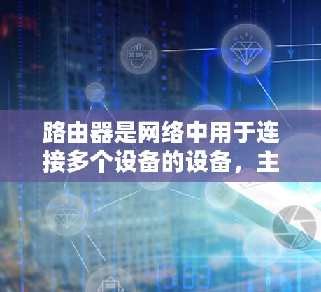 路由器是网络中用于连接多个设备的设备,主要功能包括网络连接和防火墙。以下是一步步的指南,帮助你配置路由器 路由器是网络中用于连接多个设备的设备,主要功能包括网络连接和防火墙。以下是一步步的指南,帮助你配置路由器